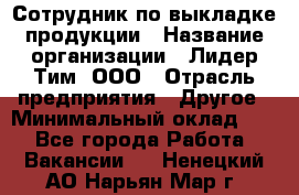 Сотрудник по выкладке продукции › Название организации ­ Лидер Тим, ООО › Отрасль предприятия ­ Другое › Минимальный оклад ­ 1 - Все города Работа » Вакансии   . Ненецкий АО,Нарьян-Мар г.